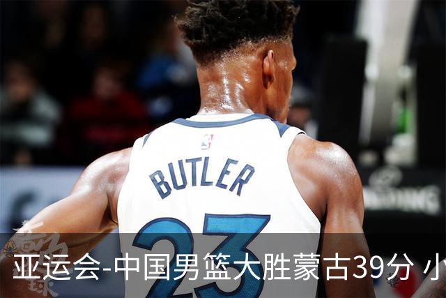亚运会-中国男篮大胜蒙古39分 小组赛开门红