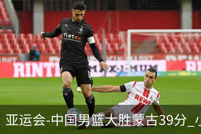 亚运会-中国男篮大胜蒙古39分 小组赛开门红